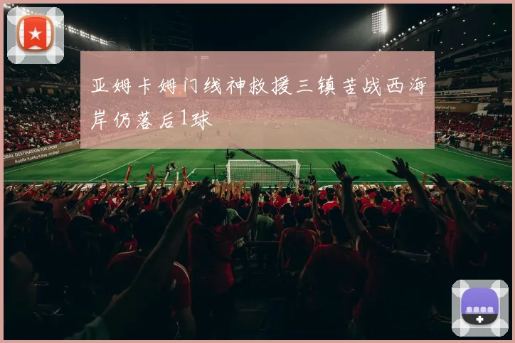 亚姆卡姆门线神救援三镇苦战西海岸仍落后1球