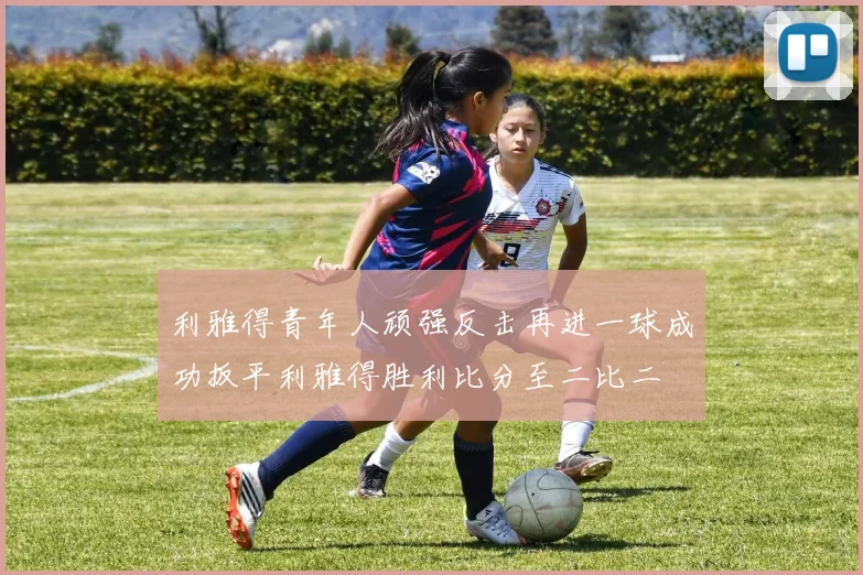 利雅得青年人顽强反击再进一球成功扳平利雅得胜利比分至二比二