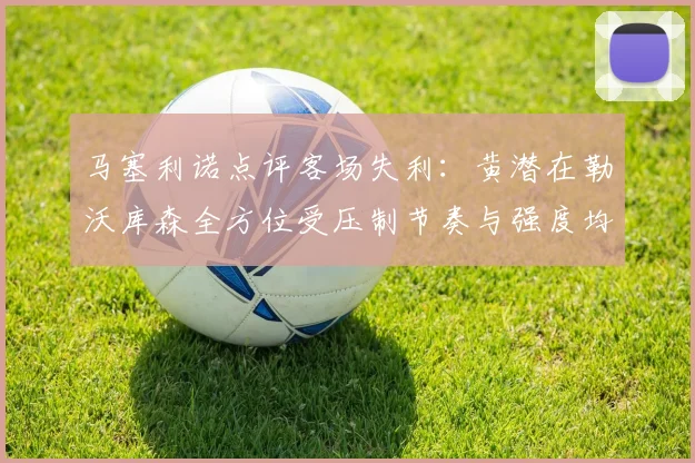 马塞利诺点评客场失利：黄潜在勒沃库森全方位受压制节奏与强度均不敌对手