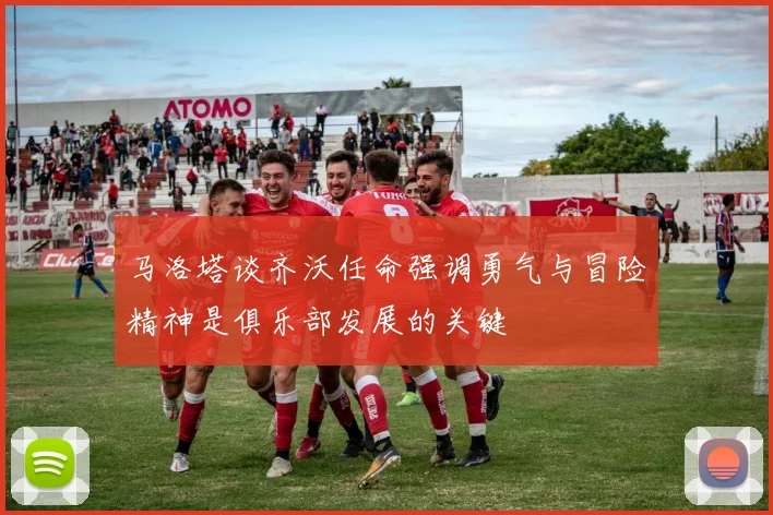 马洛塔谈齐沃任命强调勇气与冒险精神是俱乐部发展的关键