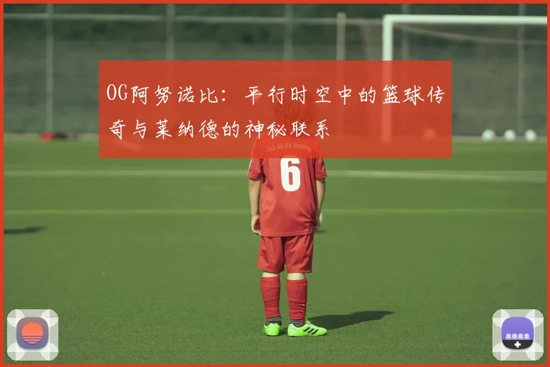 OG阿努诺比：平行时空中的篮球传奇与莱纳德的神秘联系